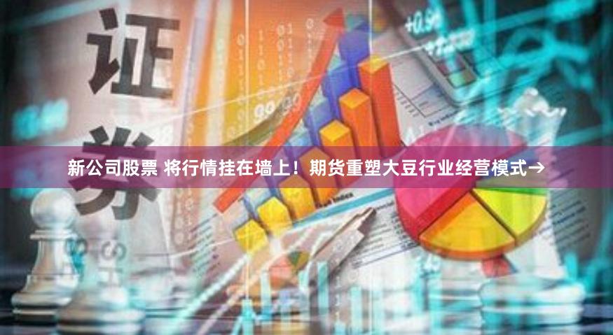 新公司股票 将行情挂在墙上！期货重塑大豆行业经营模式→