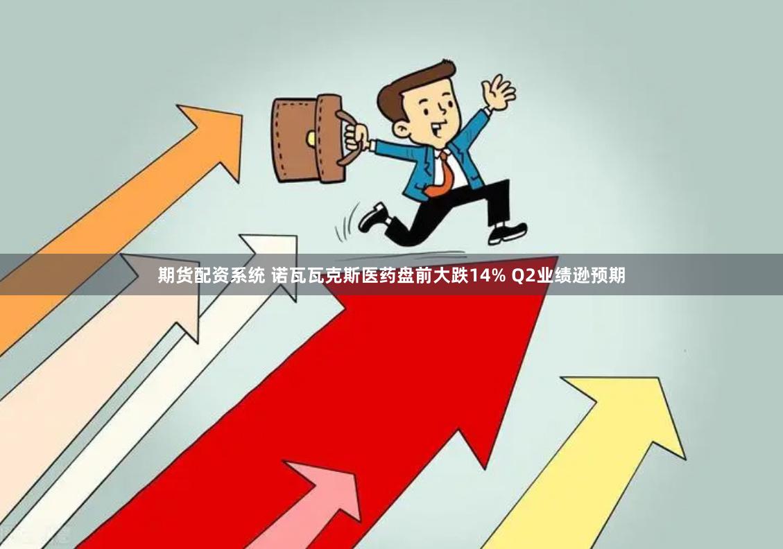 期货配资系统 诺瓦瓦克斯医药盘前大跌14% Q2业绩逊预期