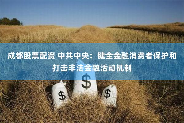 成都股票配资 中共中央：健全金融消费者保护和打击非法金融活动机制