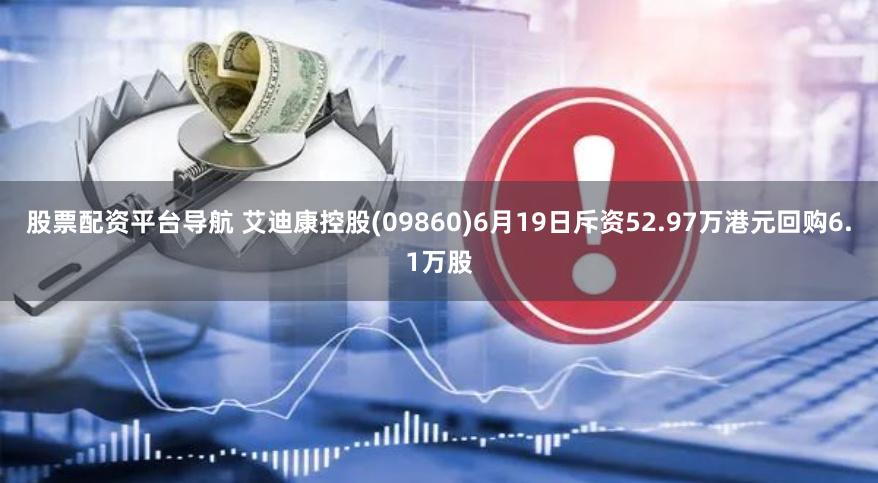 股票配资平台导航 艾迪康控股(09860)6月19日斥资52.97万港元回购6.1万股