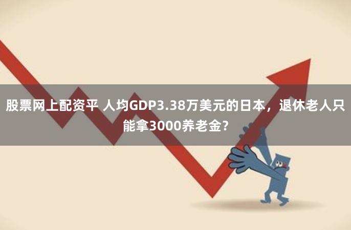 股票网上配资平 人均GDP3.38万美元的日本，退休老人只能拿3000养老金？