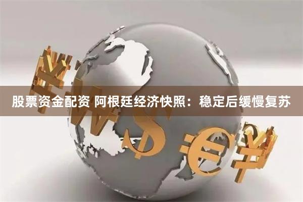 股票资金配资 阿根廷经济快照：稳定后缓慢复苏