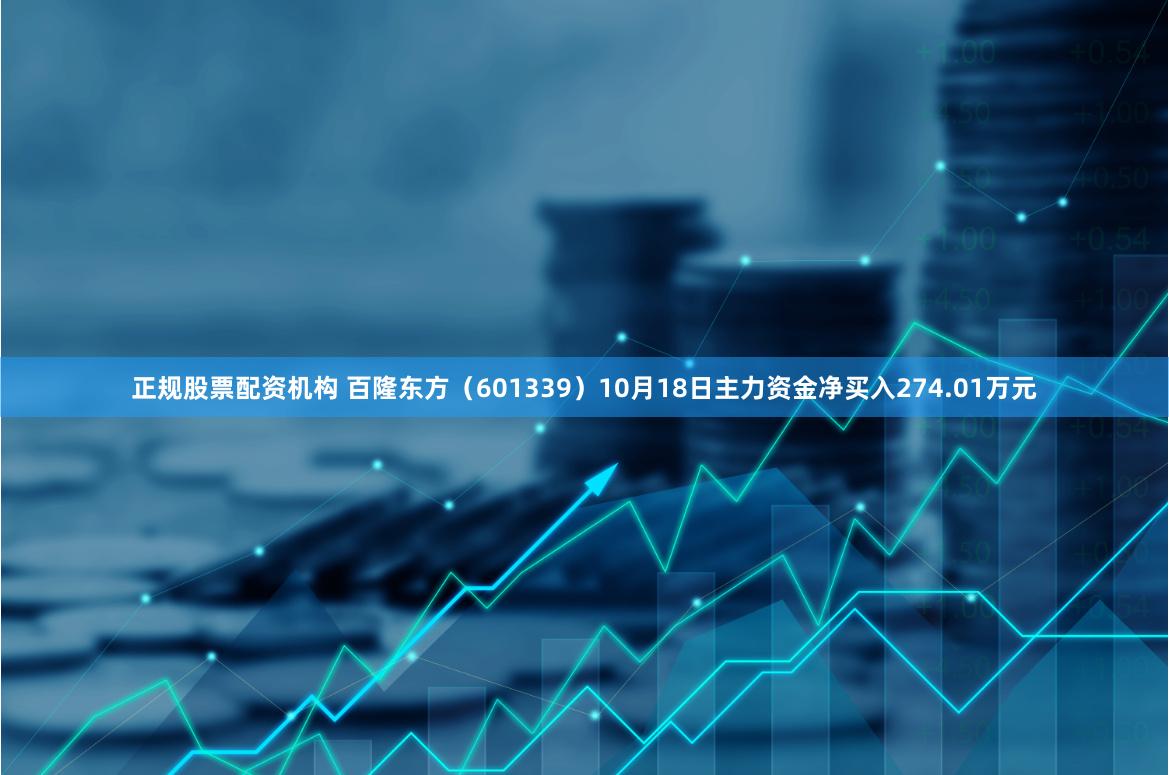 正规股票配资机构 百隆东方（601339）10月18日主力资金净买入274.01万元