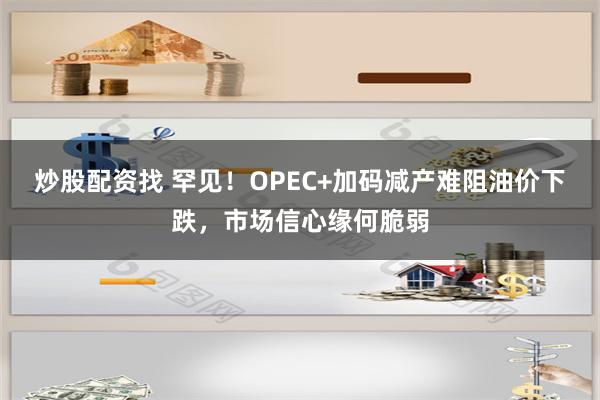 炒股配资找 罕见！OPEC+加码减产难阻油价下跌，市场信心缘何脆弱