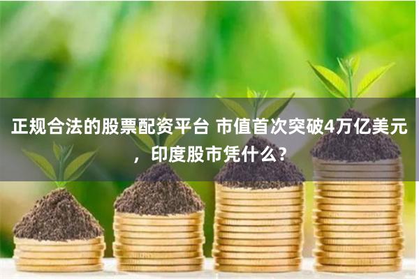 正规合法的股票配资平台 市值首次突破4万亿美元，印度股市凭什么？