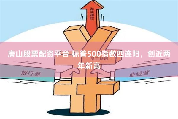 唐山股票配资平台 标普500指数四连阳，创近两年新高