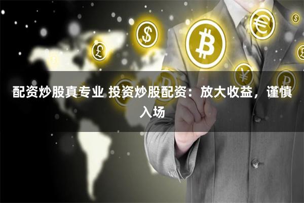 配资炒股真专业 投资炒股配资：放大收益，谨慎入场