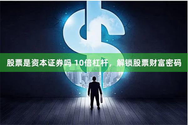 股票是资本证券吗 10倍杠杆，解锁股票财富密码