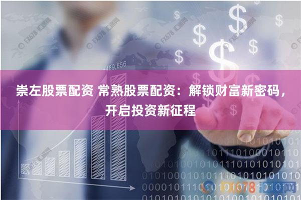 崇左股票配资 常熟股票配资：解锁财富新密码，开启投资新征程