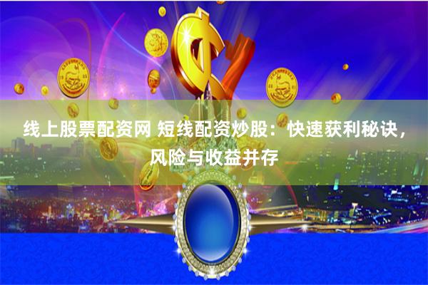 线上股票配资网 短线配资炒股：快速获利秘诀，风险与收益并存