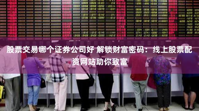 股票交易哪个证券公司好 解锁财富密码：线上股票配资网站助你致富