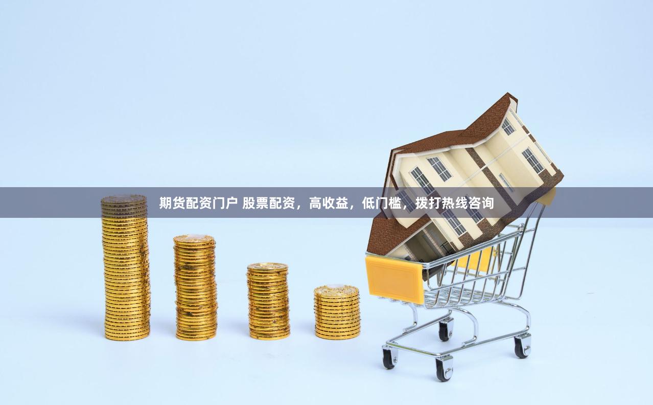 期货配资门户 股票配资，高收益，低门槛，拨打热线咨询