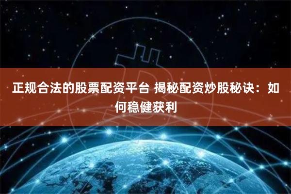 正规合法的股票配资平台 揭秘配资炒股秘诀：如何稳健获利