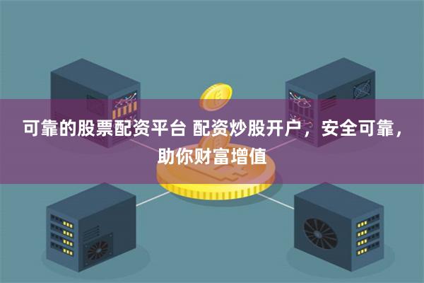 可靠的股票配资平台 配资炒股开户，安全可靠，助你财富增值