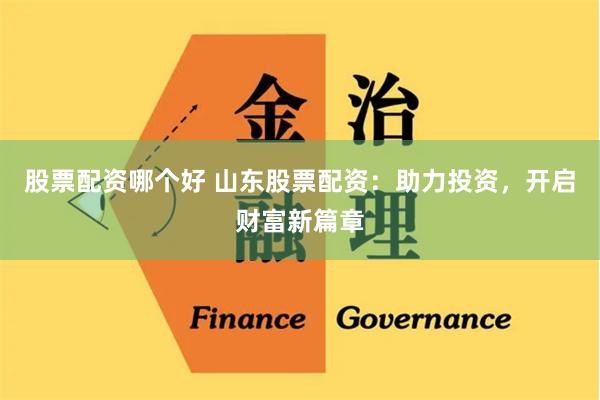 股票配资哪个好 山东股票配资：助力投资，开启财富新篇章