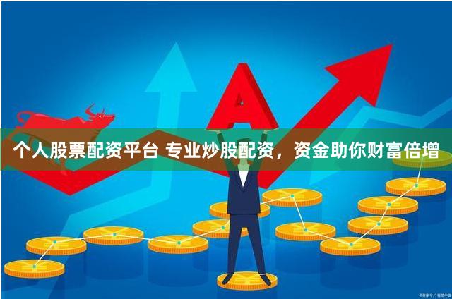 个人股票配资平台 专业炒股配资，资金助你财富倍增