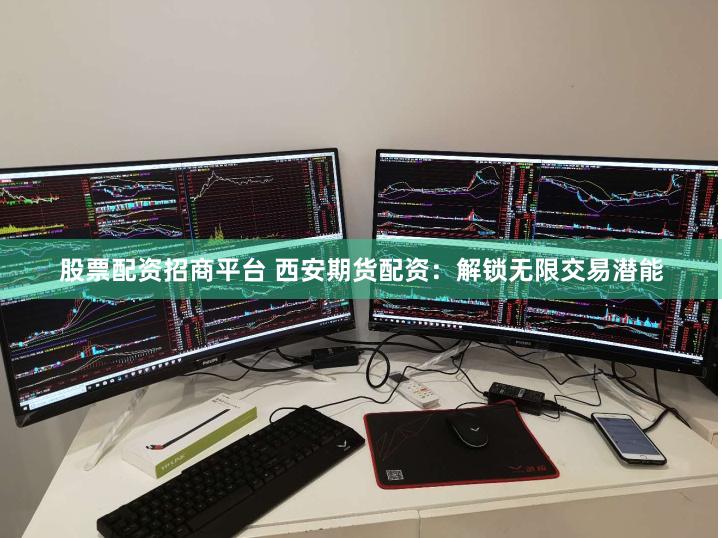 股票配资招商平台 西安期货配资：解锁无限交易潜能