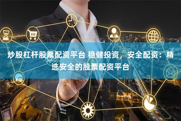炒股杠杆股票配资平台 稳健投资，安全配资：精选安全的股票配资平台