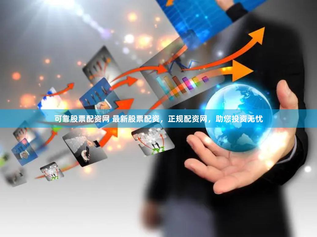 可靠股票配资网 最新股票配资，正规配资网，助您投资无忧