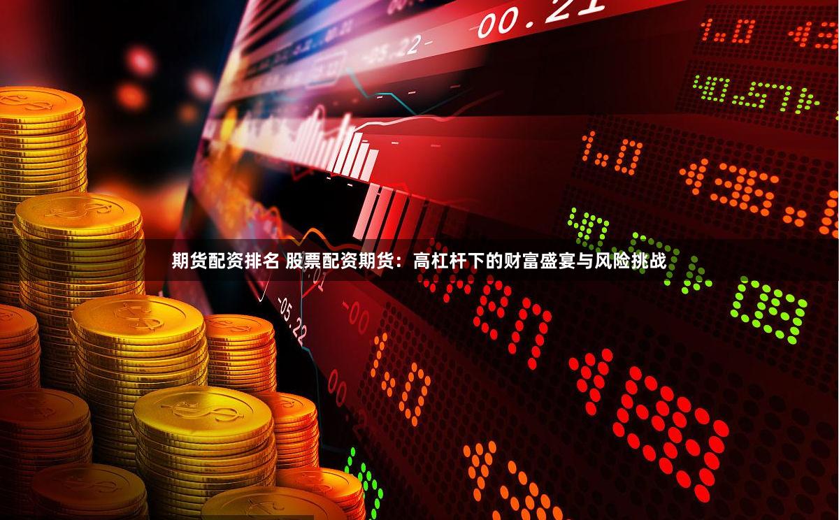 期货配资排名 股票配资期货：高杠杆下的财富盛宴与风险挑战