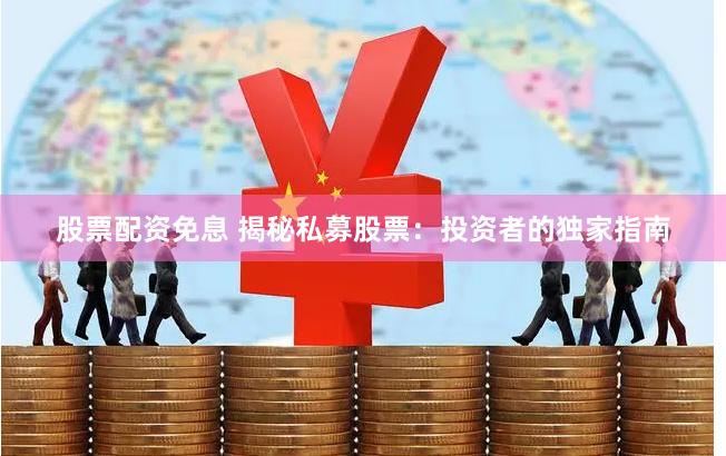 股票配资免息 揭秘私募股票：投资者的独家指南