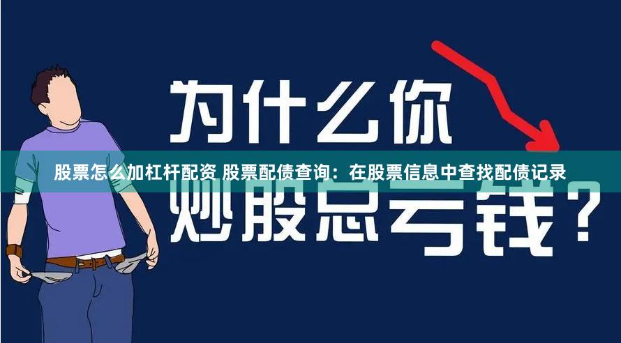 股票怎么加杠杆配资 股票配债查询：在股票信息中查找配债记录