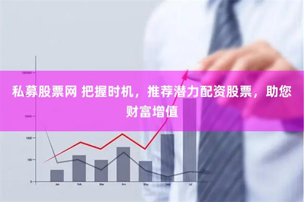 私募股票网 把握时机，推荐潜力配资股票，助您财富增值