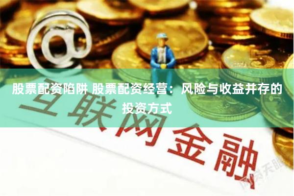 股票配资陷阱 股票配资经营：风险与收益并存的投资方式
