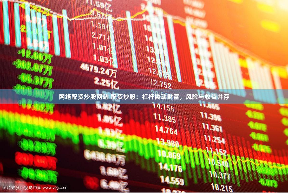 网络配资炒股网站 配资炒股：杠杆撬动财富，风险与收益并存